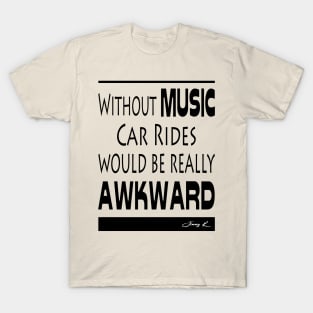 Without Music, car rides would be really awkward T-Shirt